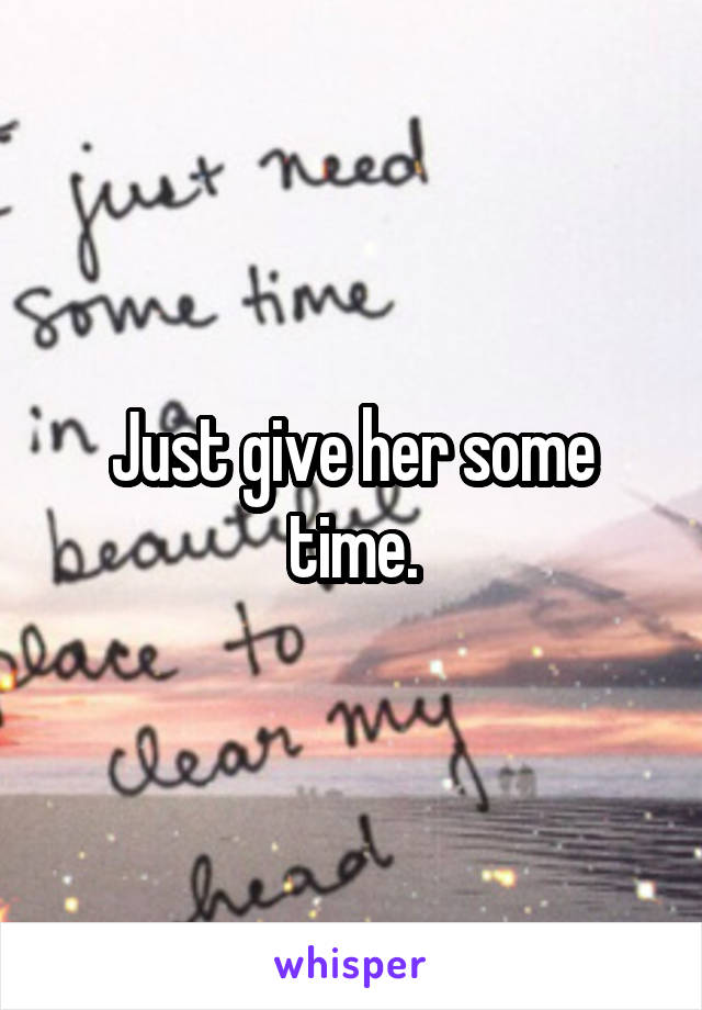 Just give her some time.