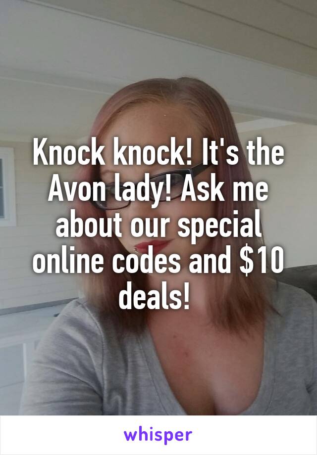 Knock knock! It's the Avon lady! Ask me about our special online codes and $10 deals! 