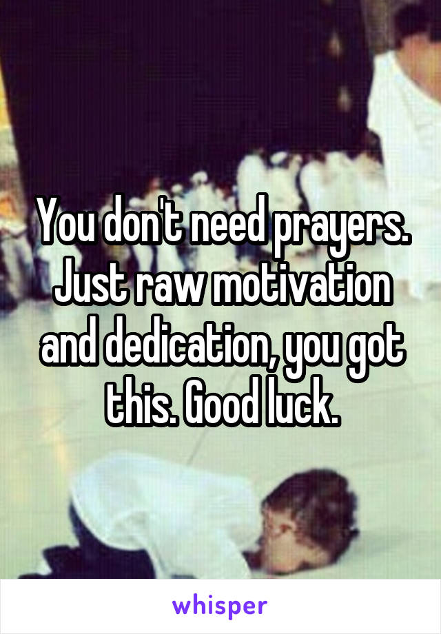 You don't need prayers. Just raw motivation and dedication, you got this. Good luck.