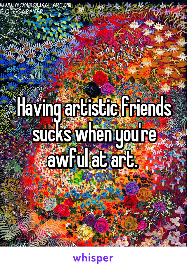 Having artistic friends sucks when you're awful at art. 