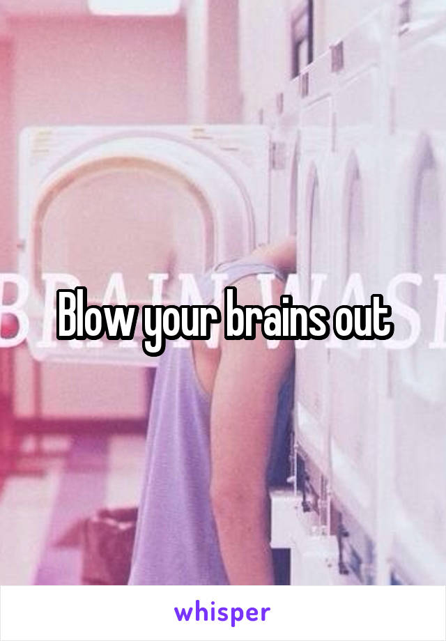 Blow your brains out