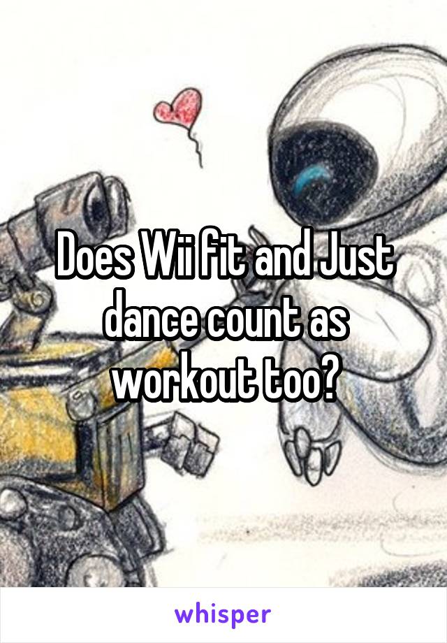 Does Wii fit and Just dance count as workout too?