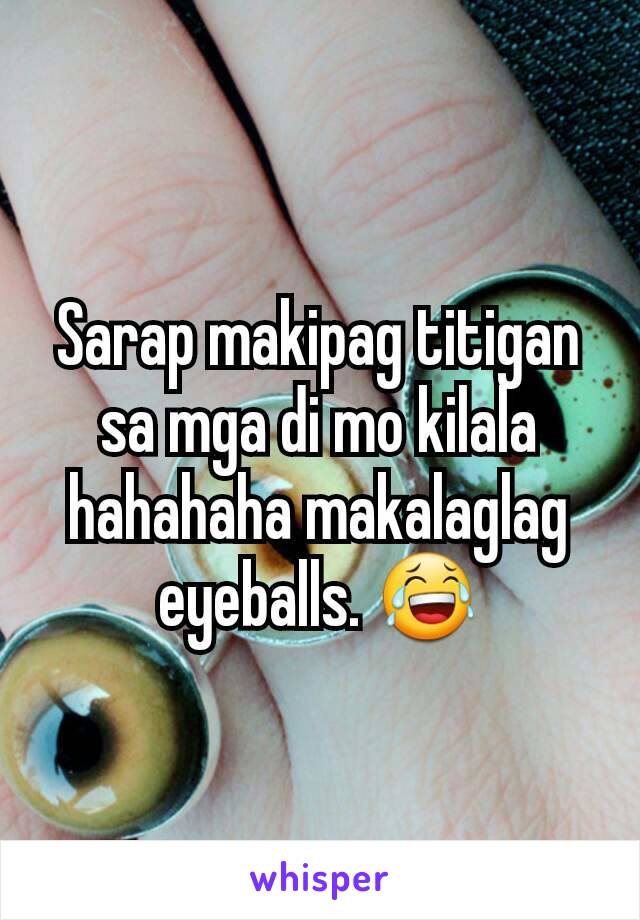 Sarap makipag titigan sa mga di mo kilala hahahaha makalaglag eyeballs. 😂