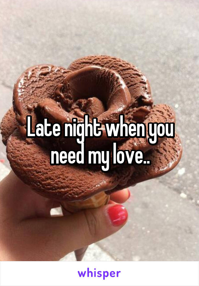 Late night when you need my love..