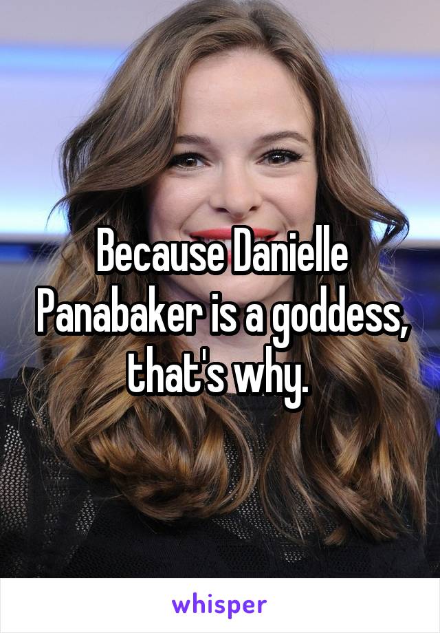 Because Danielle Panabaker is a goddess, that's why. 