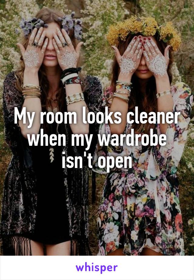 My room looks cleaner when my wardrobe isn't open