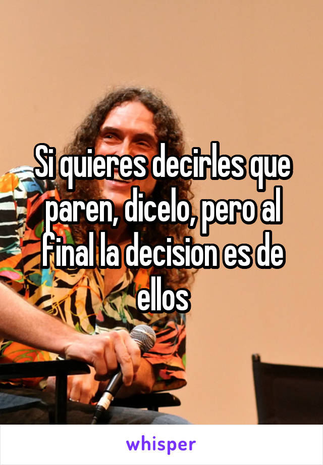 Si quieres decirles que paren, dicelo, pero al final la decision es de ellos