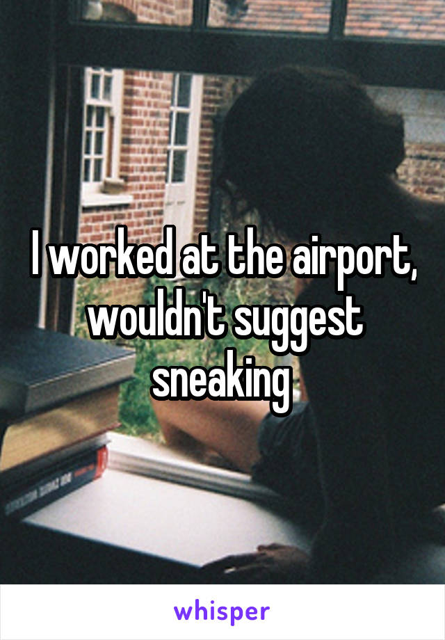 I worked at the airport, wouldn't suggest sneaking 