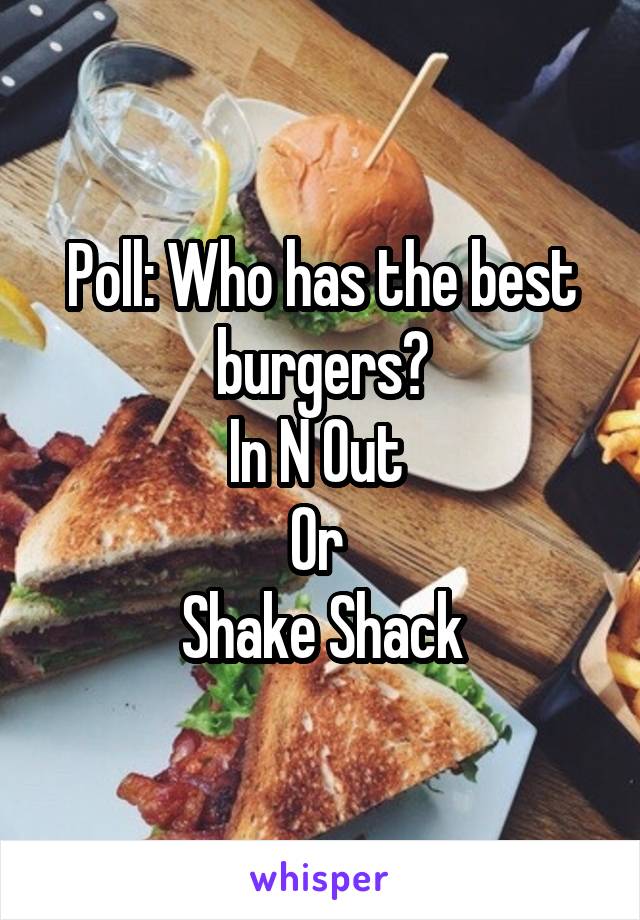 Poll: Who has the best burgers?
In N Out 
Or 
Shake Shack