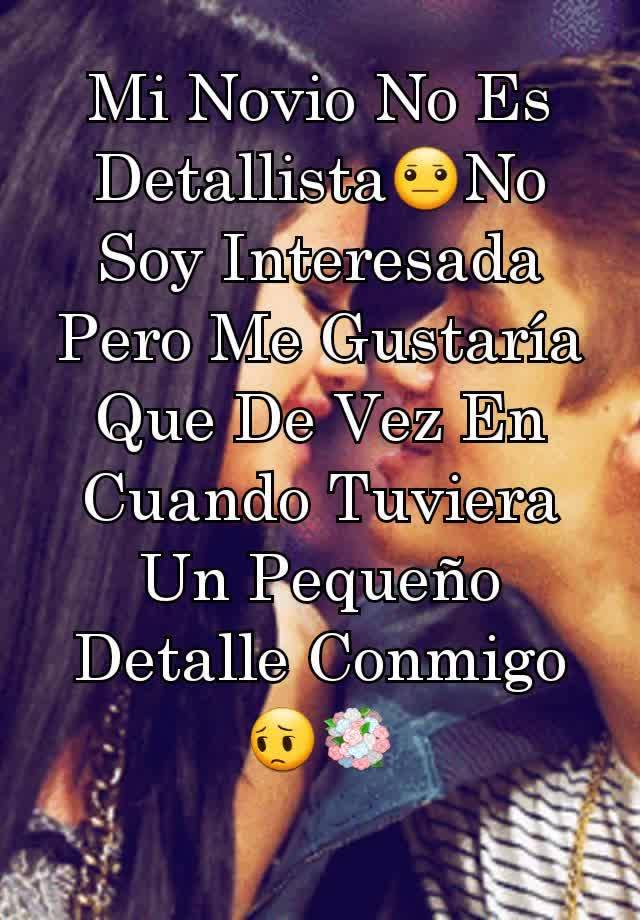 Mi Novio No Es Detallista?No Soy Interesada Pero Me Gustaría Que De Vez En  Cuando Tuviera Un Pequeño Detalle Conmigo??