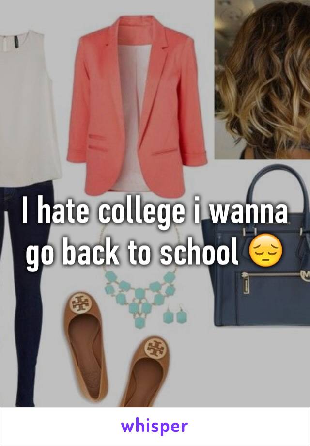 I hate college i wanna go back to school 😔