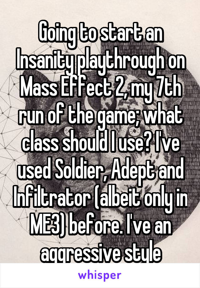 Going to start an Insanity playthrough on Mass Effect 2, my 7th run of the game; what class should I use? I've used Soldier, Adept and Infiltrator (albeit only in ME3) before. I've an aggressive style