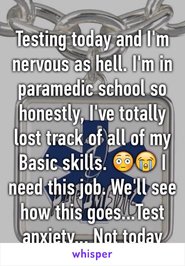 Testing today and I'm nervous as hell. I'm in paramedic school so honestly, I've totally lost track of all of my Basic skills. 😳😭 I need this job. We'll see how this goes...Test anxiety... Not today