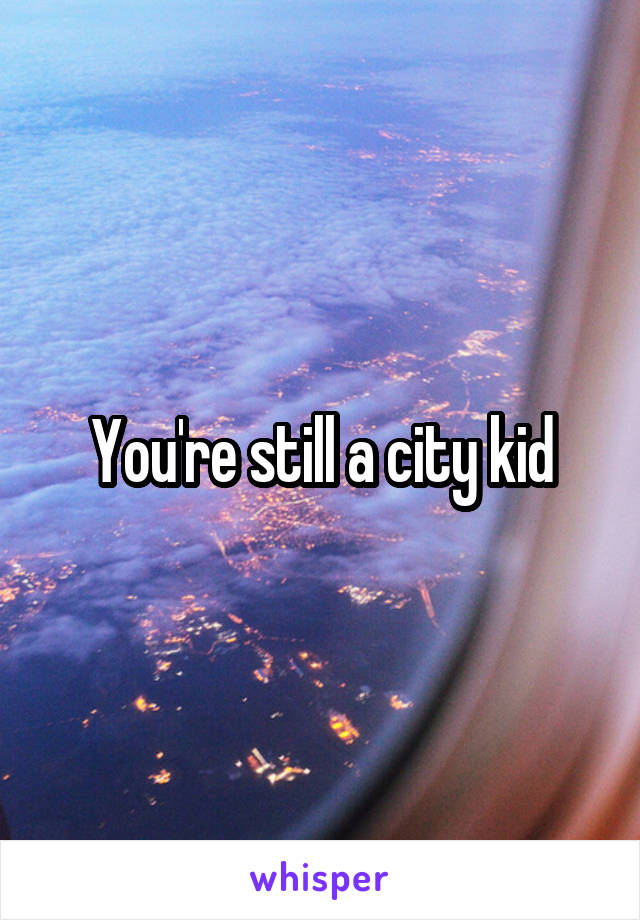 You're still a city kid