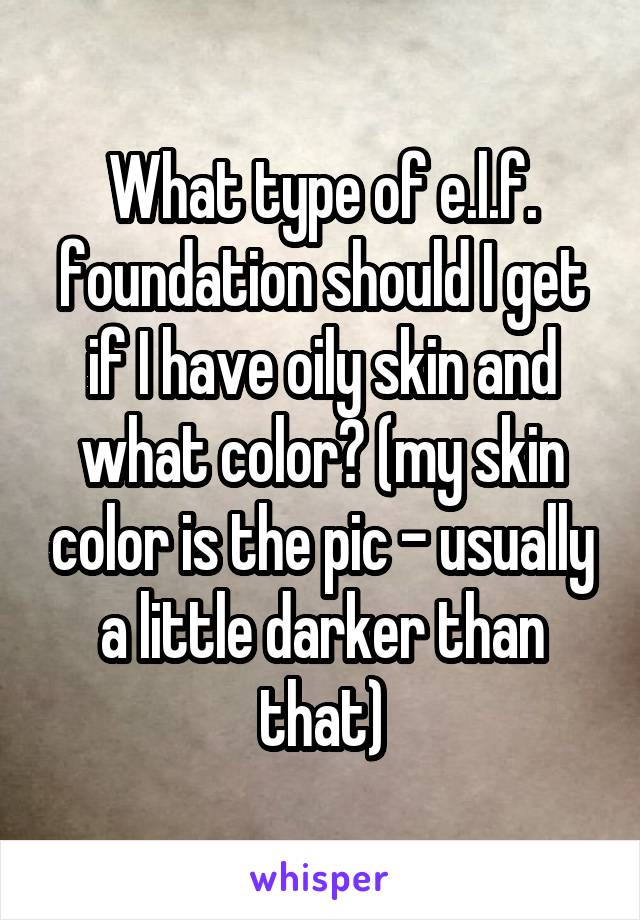 What type of e.l.f. foundation should I get if I have oily skin and what color? (my skin color is the pic - usually a little darker than that)