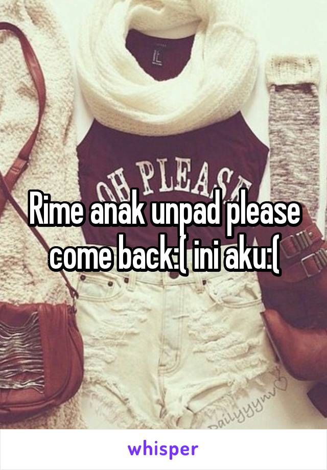 Rime anak unpad please come back:( ini aku:(