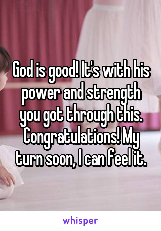 God is good! It's with his power and strength you got through this. Congratulations! My turn soon, I can feel it.