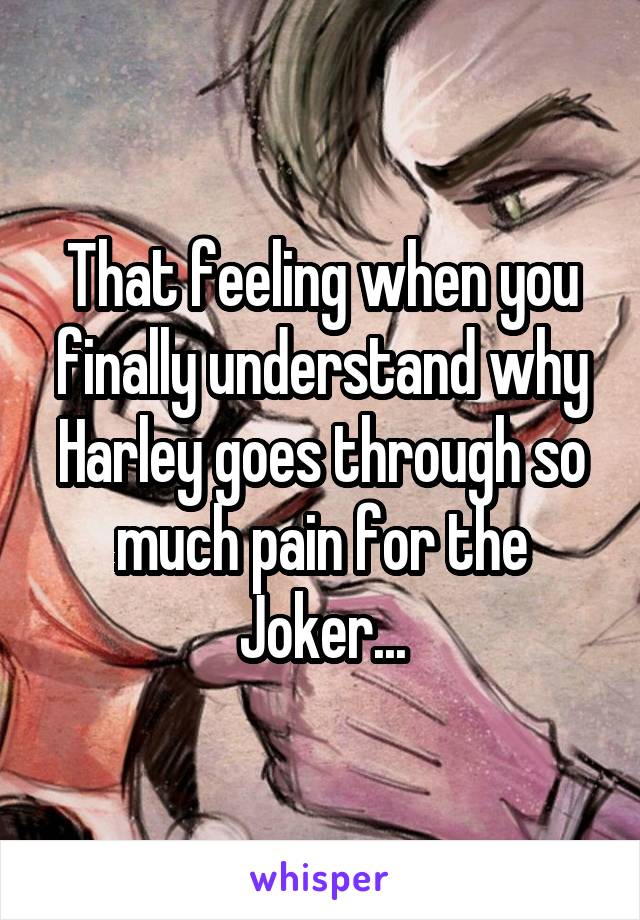 That feeling when you finally understand why Harley goes through so much pain for the Joker...