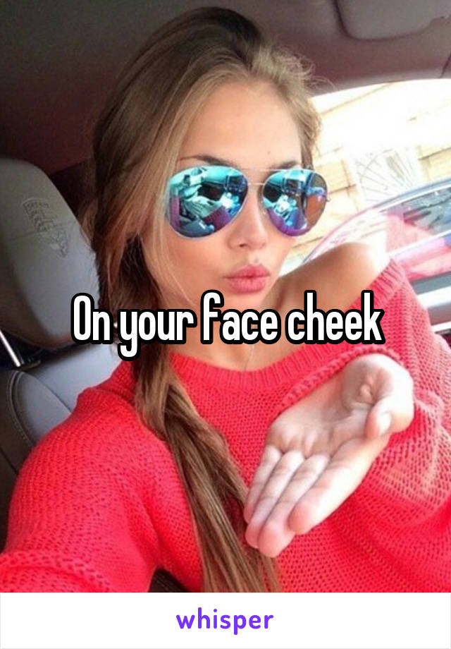 On your face cheek