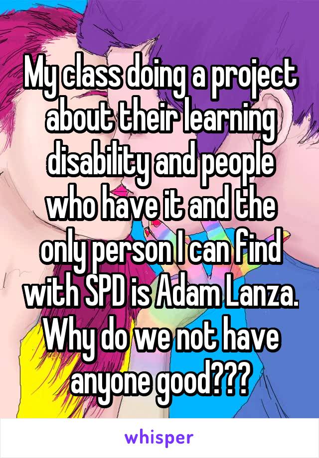 My class doing a project about their learning disability and people who have it and the only person I can find with SPD is Adam Lanza. Why do we not have anyone good???