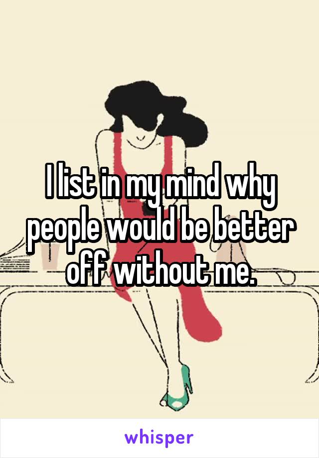 I list in my mind why people would be better off without me.