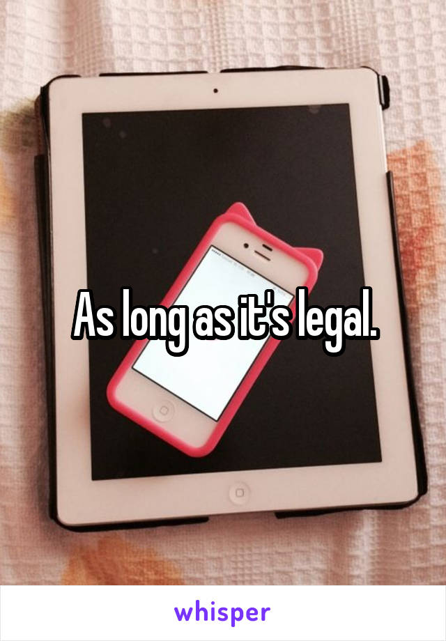 As long as it's legal.