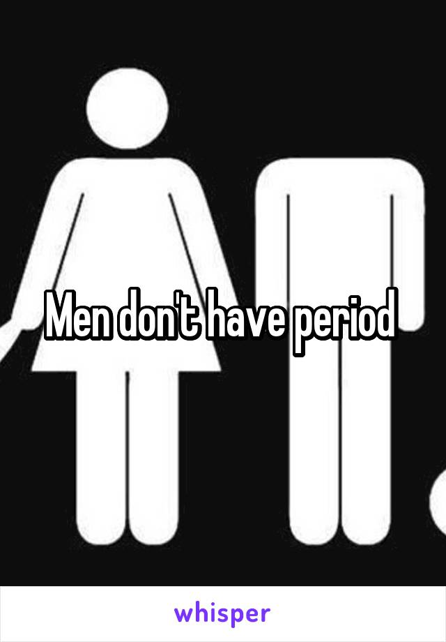 Men don't have period 