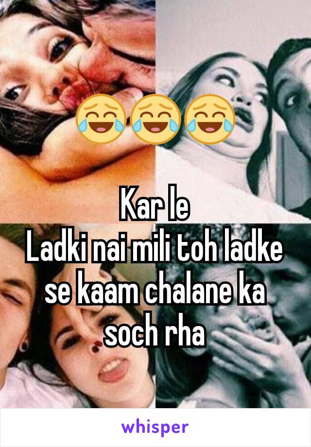 😂😂😂

Kar le
Ladki nai mili toh ladke se kaam chalane ka soch rha