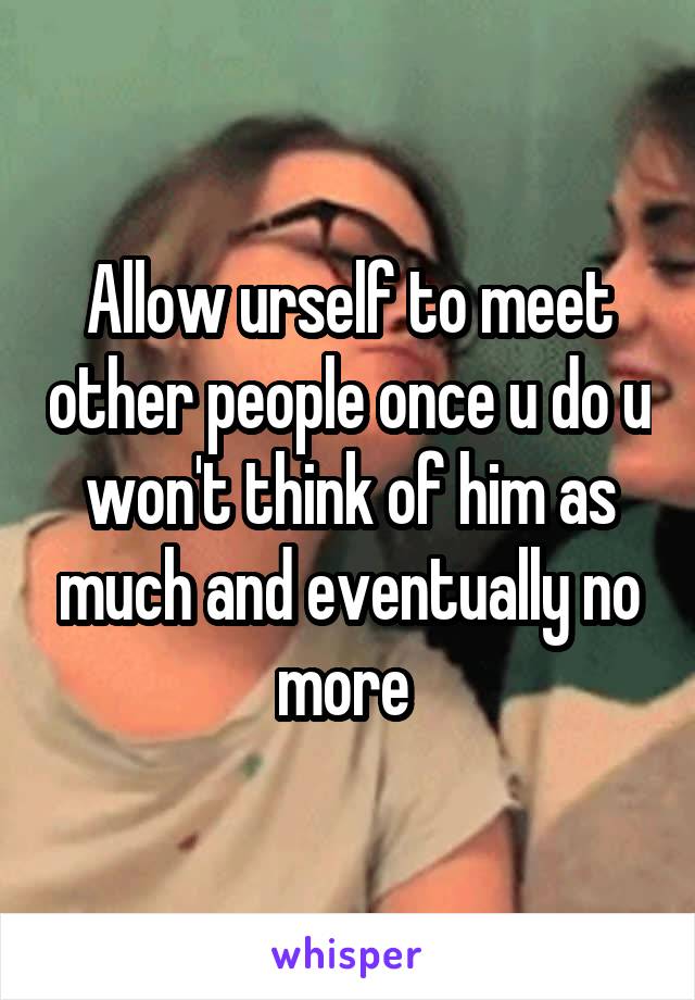 Allow urself to meet other people once u do u won't think of him as much and eventually no more 