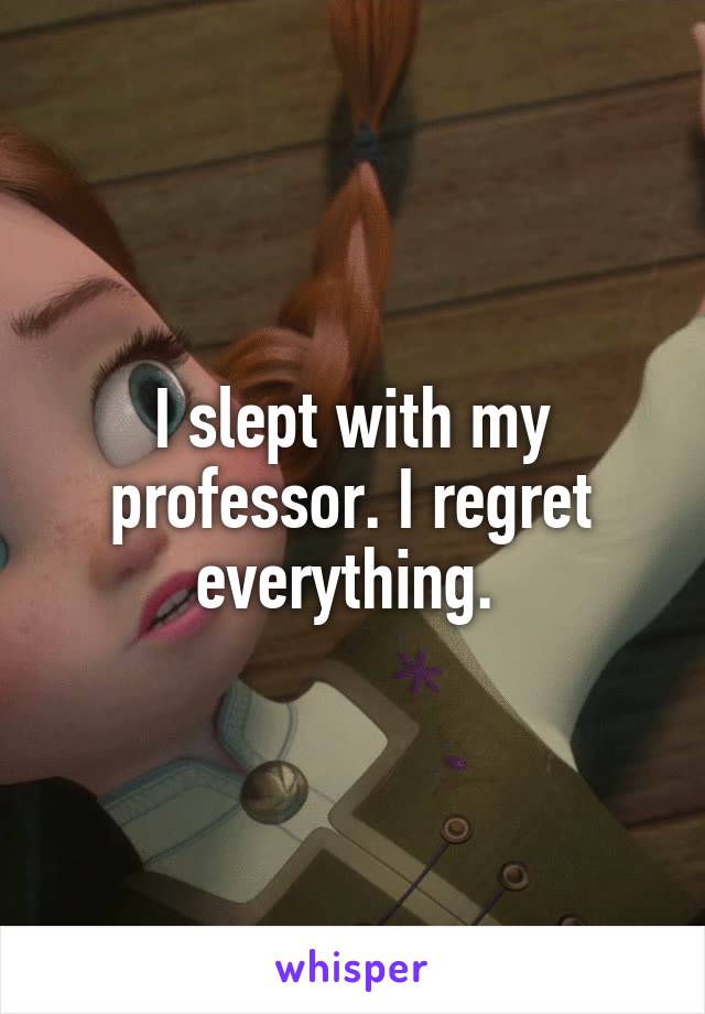 I slept with my professor. I regret everything. 
