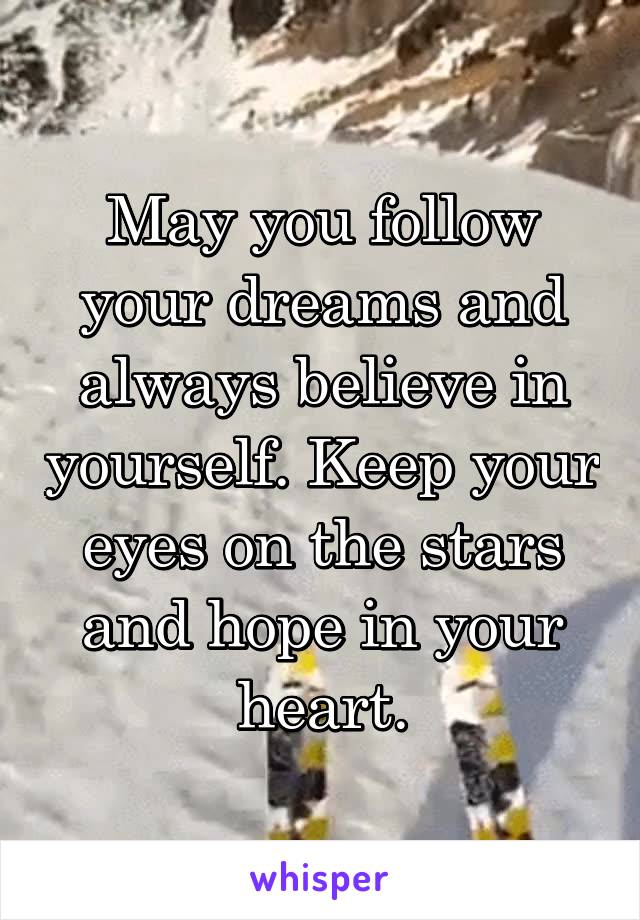 May you follow your dreams and always believe in yourself. Keep your eyes on the stars and hope in your heart.