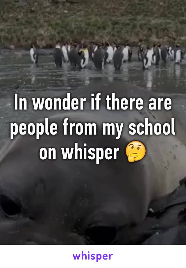 In wonder if there are people from my school on whisper 🤔