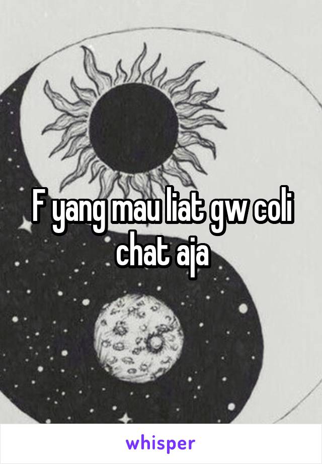 F yang mau liat gw coli chat aja