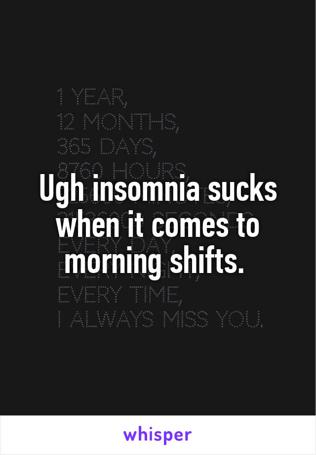 Ugh insomnia sucks when it comes to morning shifts. 