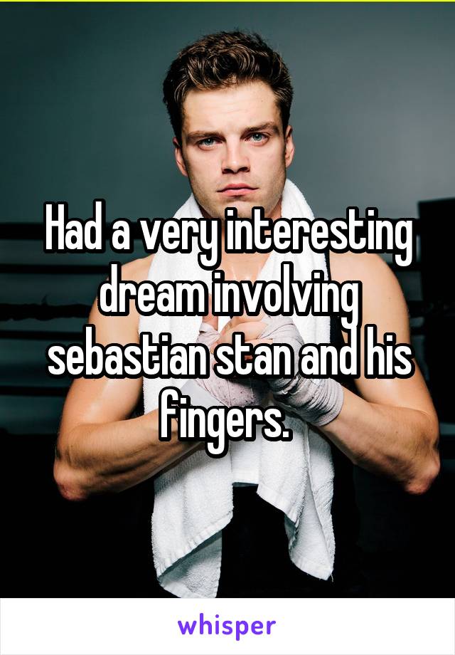 Had a very interesting dream involving sebastian stan and his fingers. 