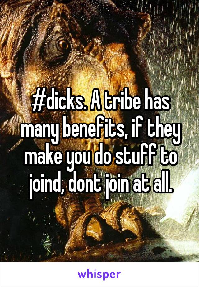 #dicks. A tribe has many benefits, if they make you do stuff to joind, dont join at all.