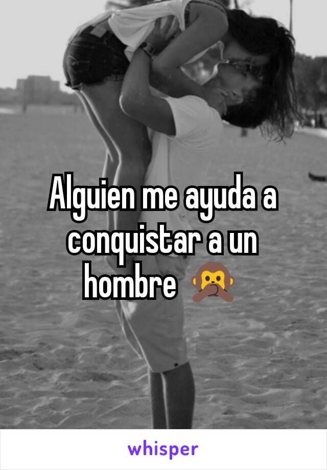 Alguien me ayuda a conquistar a un hombre 🙊