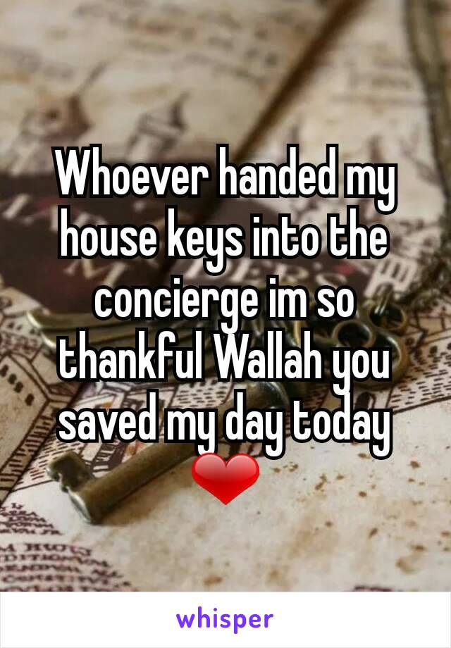 Whoever handed my house keys into the concierge im so thankful Wallah you saved my day today ❤