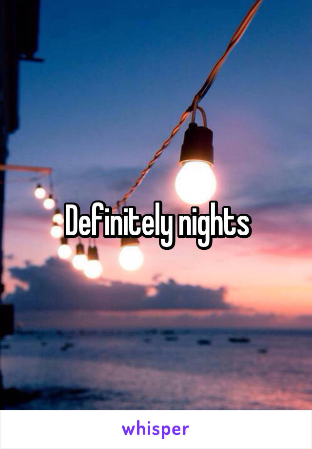 Definitely nights