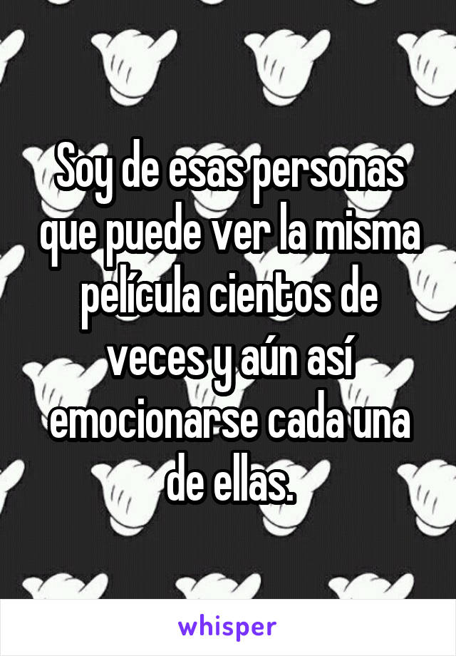 Soy de esas personas que puede ver la misma película cientos de veces y aún así emocionarse cada una de ellas.