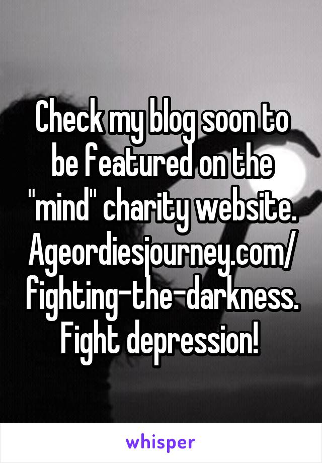 Check my blog soon to be featured on the "mind" charity website. Ageordiesjourney.com/fighting-the-darkness.
Fight depression! 