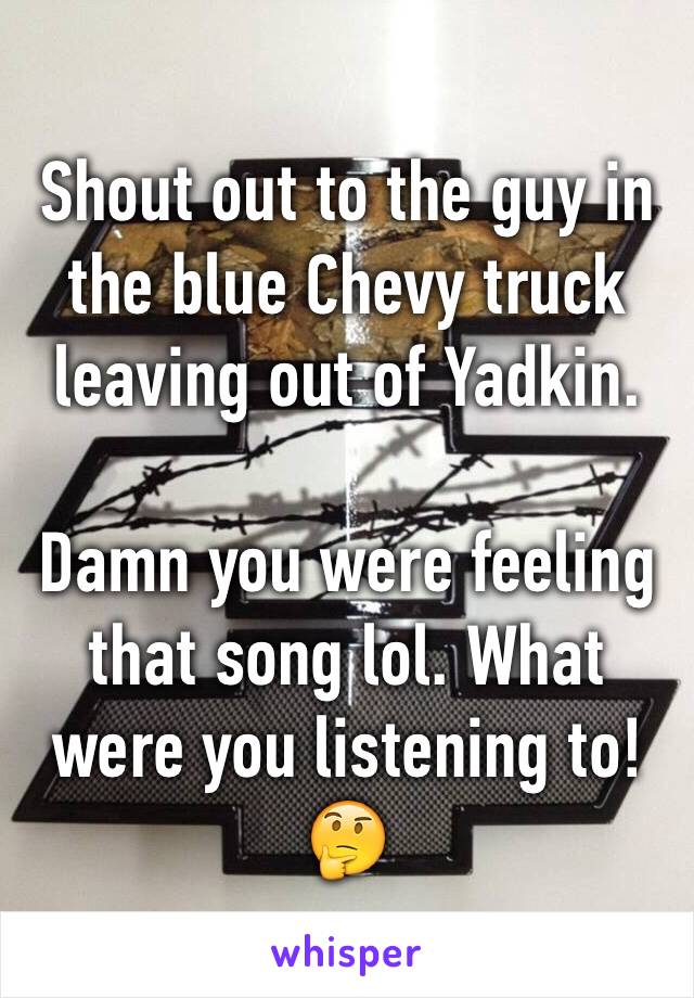 Shout out to the guy in the blue Chevy truck leaving out of Yadkin. 

Damn you were feeling that song lol. What were you listening to! 🤔