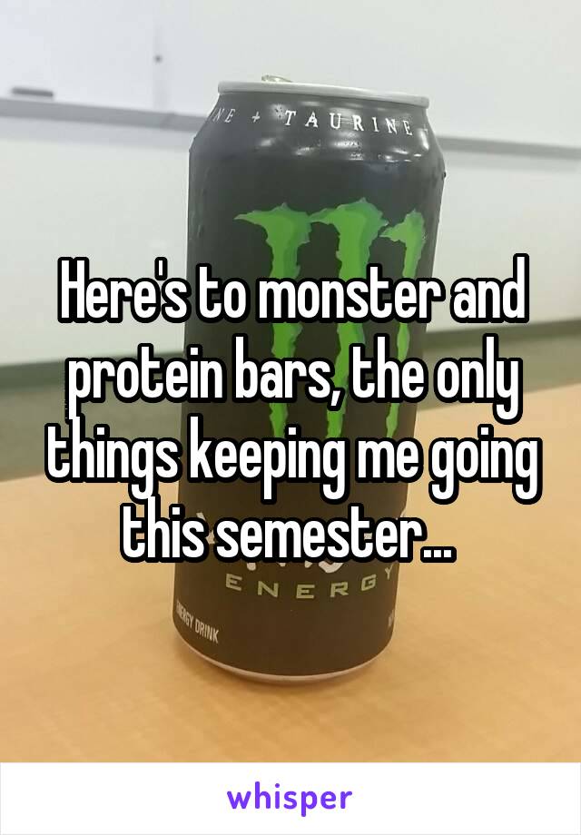 Here's to monster and protein bars, the only things keeping me going this semester... 