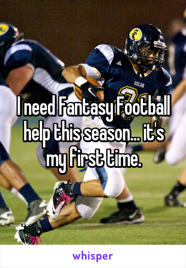 I need Fantasy Football help this season... it's my first time.