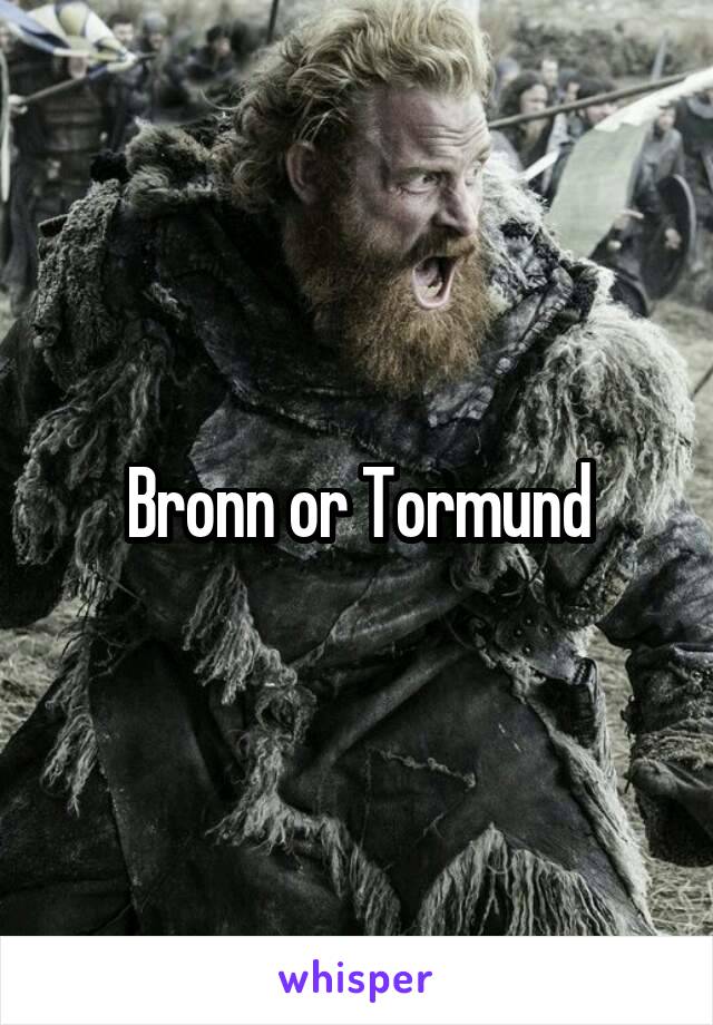 Bronn or Tormund