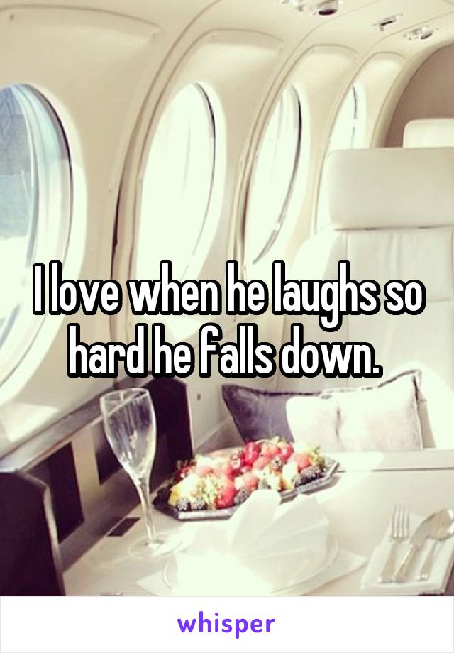 I love when he laughs so hard he falls down. 