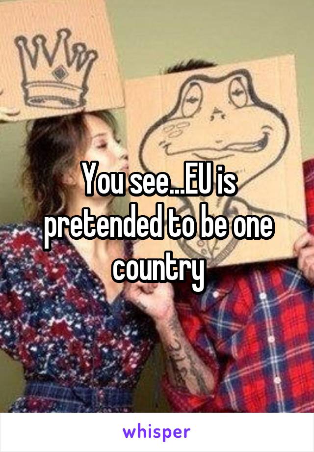 You see...EU is pretended to be one country