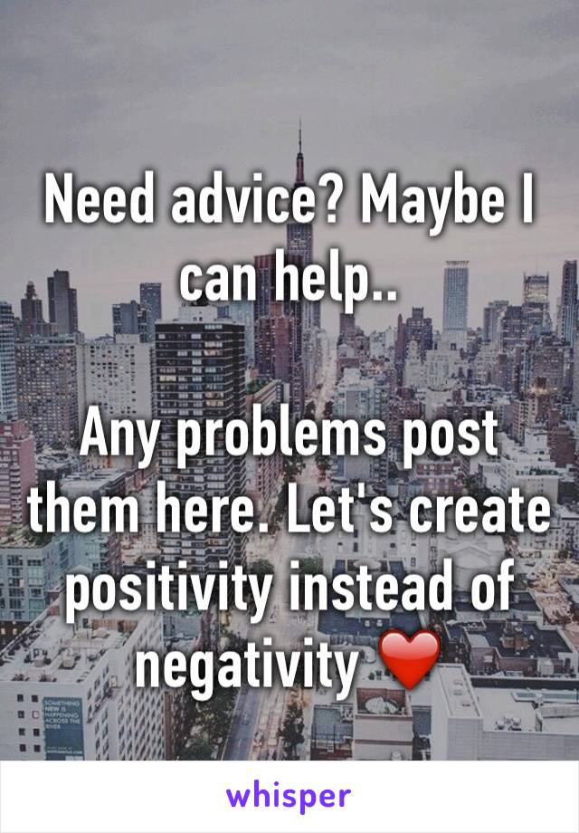 Need advice? Maybe I can help.. 

Any problems post them here. Let's create positivity instead of negativity ❤️