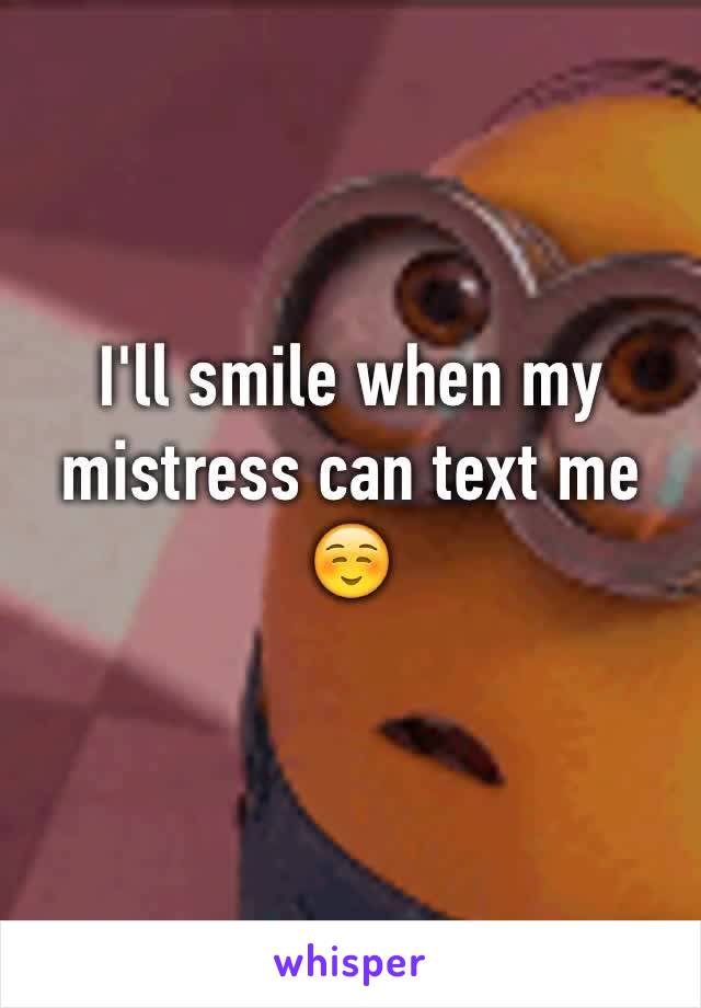 I'll smile when my mistress can text me ☺️