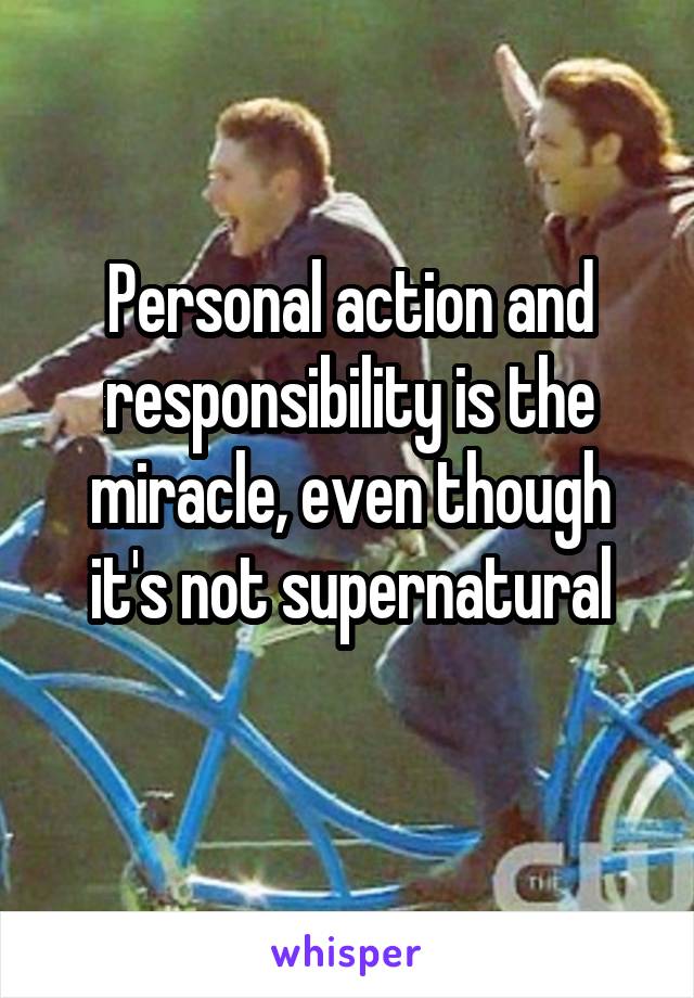 Personal action and responsibility is the miracle, even though it's not supernatural
